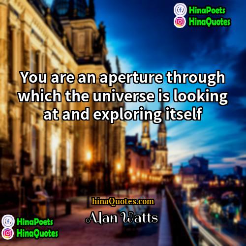 Alan Watts Quotes | You are an aperture through which the